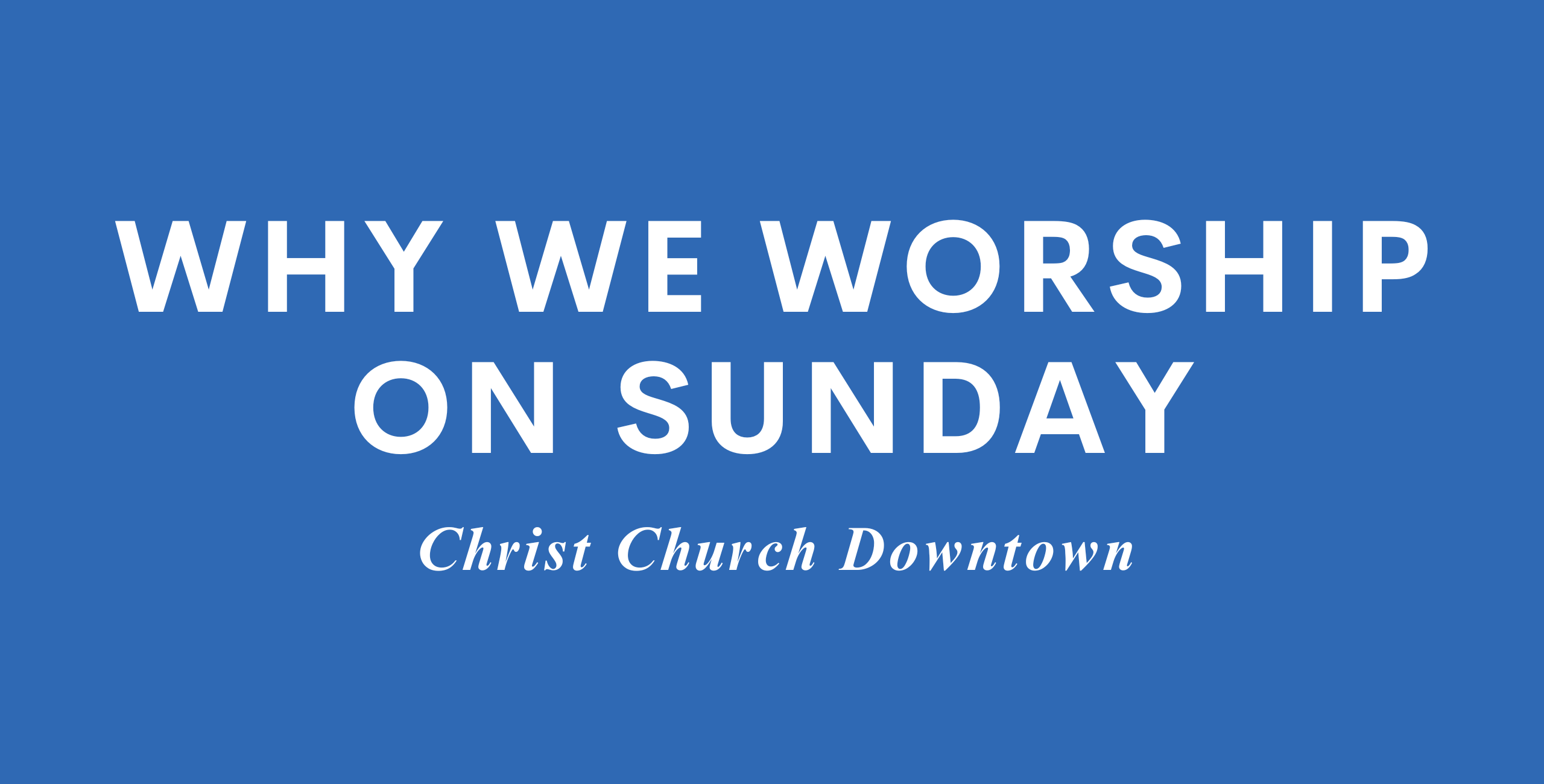 Why We Worship On Sunday (CCD) Christ Church